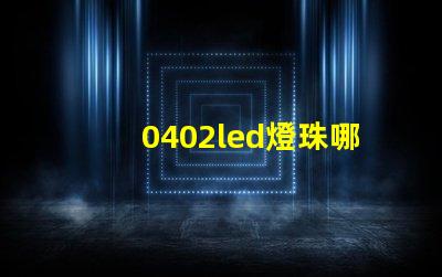 0402led燈珠哪個(gè)品牌值得選擇？